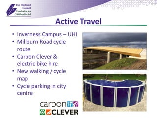Active Travel
• Inverness Campus – UHI
• Millburn Road cycle
route
• Carbon Clever &
electric bike hire
• New walking / cycle
map
• Cycle parking in city
centre
 