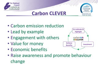 Carbon CLEVER
• Carbon emission reduction
• Lead by example
• Engagement with others
• Value for money
• Economic benefits
• Raise awareness and promote behaviour
change
 
