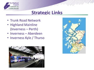 Strategic Links
• Trunk Road Network
• Highland Mainline
(Inverness – Perth)
• Inverness – Aberdeen
• Inverness Kyle / Thurso
 