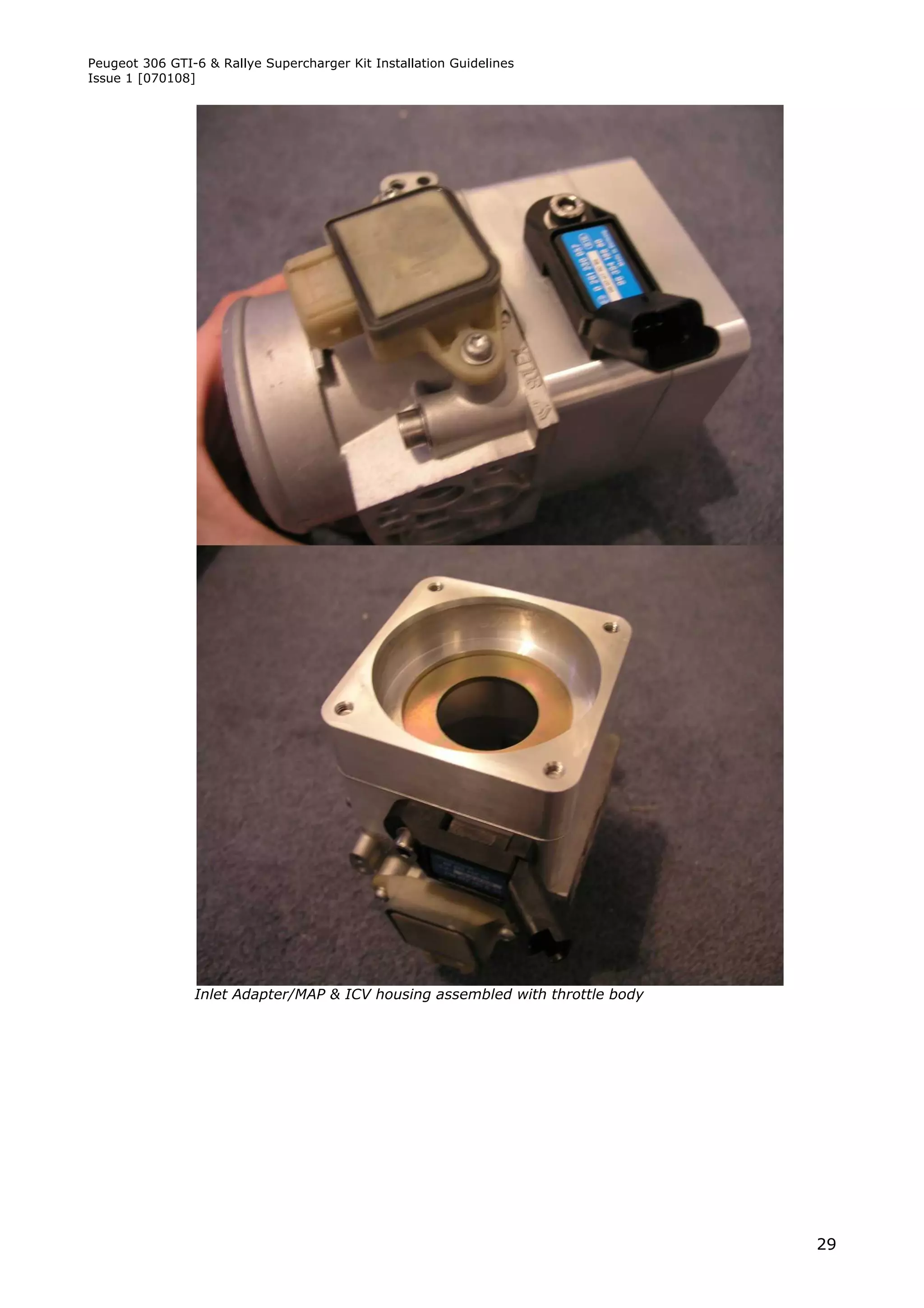 Peugeot 306 GTI-6 & Rallye Supercharger Kit Installation Guidelines
Issue 1 [070108]




                Inlet Adapter/MAP & ICV housing assembled with throttle body




                                                                               29
 