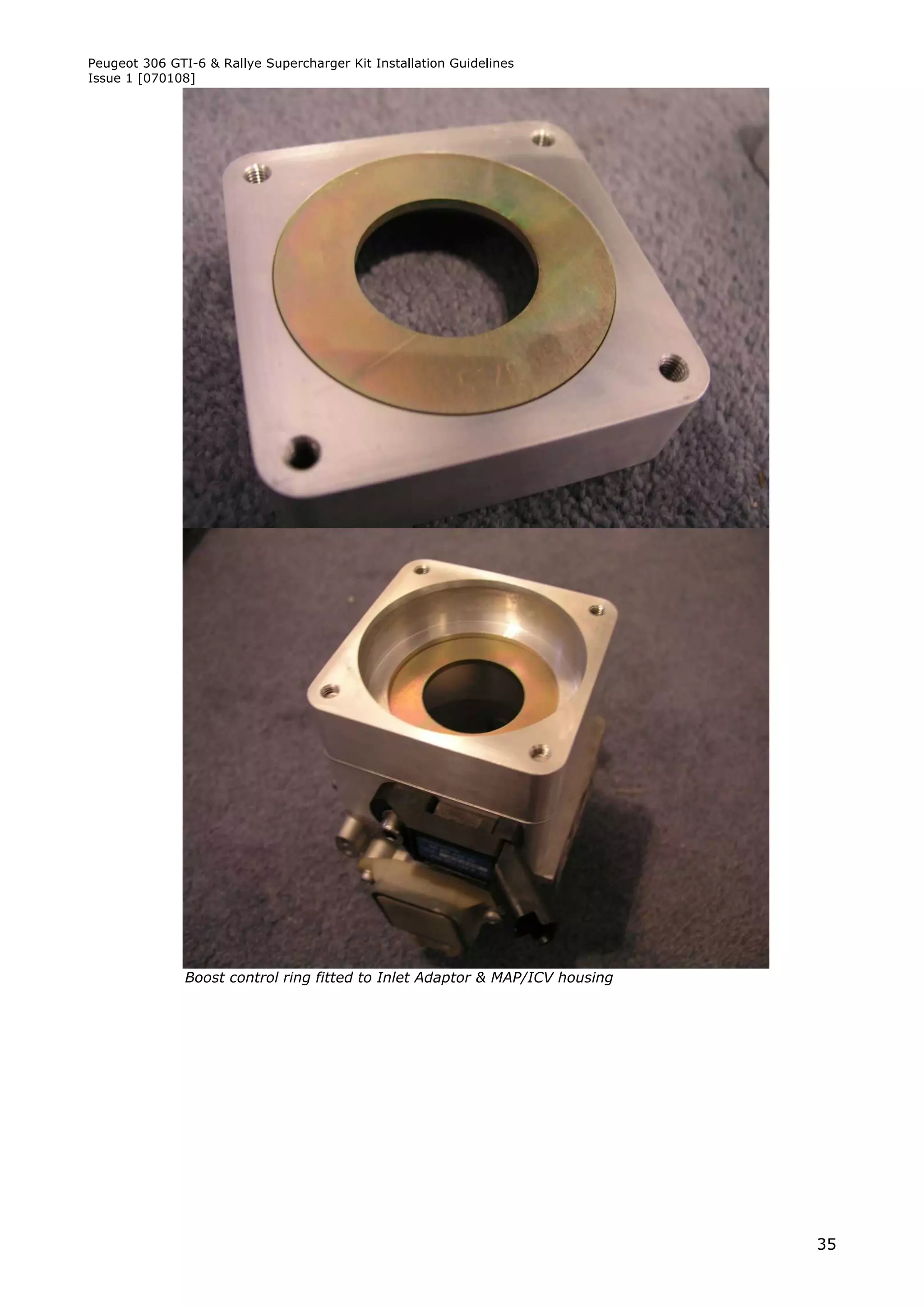 Peugeot 306 GTI-6 & Rallye Supercharger Kit Installation Guidelines
Issue 1 [070108]




               Boost control ring fitted to Inlet Adaptor & MAP/ICV housing




                                                                              35
 