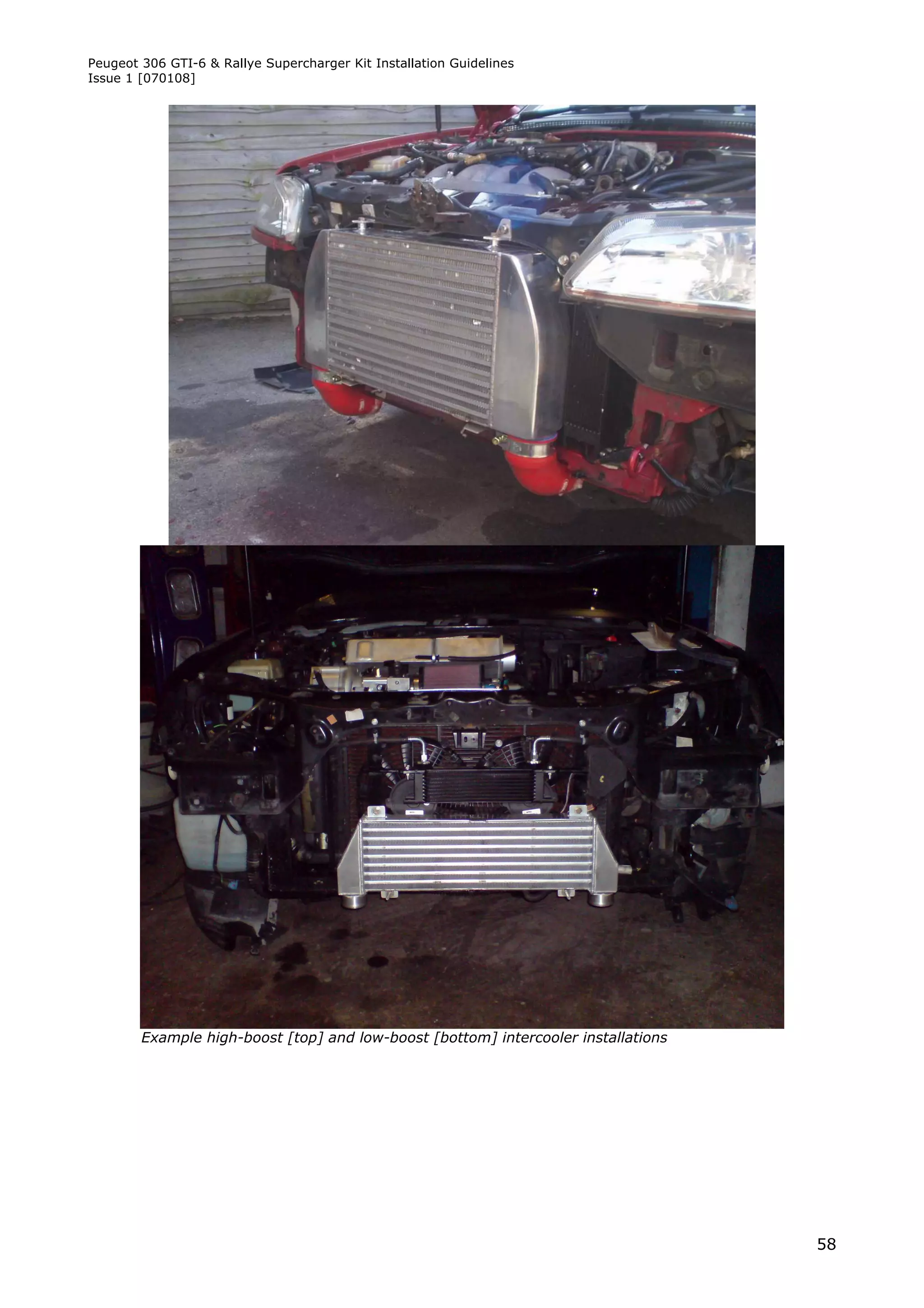 Peugeot 306 GTI-6 & Rallye Supercharger Kit Installation Guidelines
Issue 1 [070108]




        Example high-boost [top] and low-boost [bottom] intercooler installations




                                                                                    58
 
