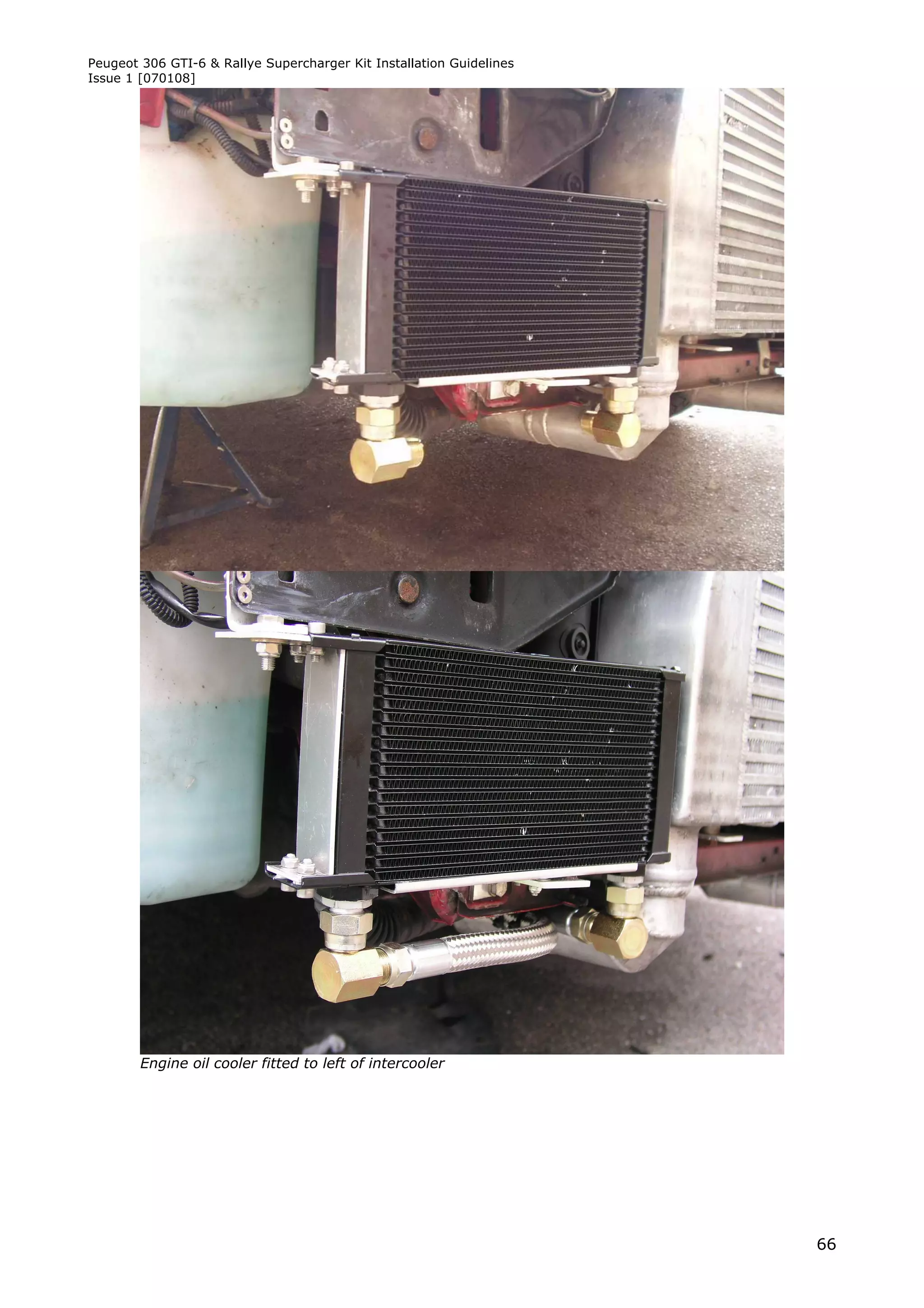 Peugeot 306 GTI-6 & Rallye Supercharger Kit Installation Guidelines
Issue 1 [070108]




        Engine oil cooler fitted to left of intercooler




                                                                      66
 