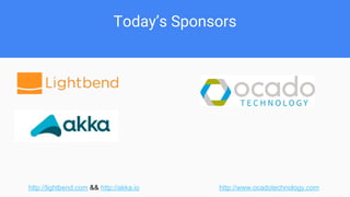 Today’s Sponsors
http://lightbend.com && http://akka.io http://www.ocadotechnology.com
 