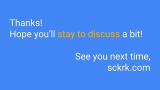 Thanks!
Hope you’ll stay to discuss a bit!
See you next time,
sckrk.com
 