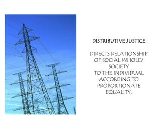 DISTRIBUTIVE JUSTICE

DIRECTS RELATIONSHIP
 OF SOCIAL WHOLE/
       SOCIETY
 TO THE INDIVIDUAL
    ACCORDING TO
   PROPORTIONATE
      EQUALITY.
 