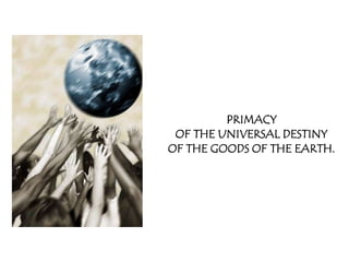 PRIMACY
 OF THE UNIVERSAL DESTINY
OF THE GOODS OF THE EARTH.
 