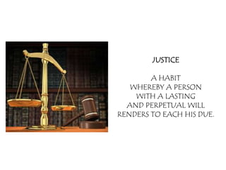 JUSTICE

        A HABIT
   WHEREBY A PERSON
    WITH A LASTING
  AND PERPETUAL WILL
RENDERS TO EACH HIS DUE.
 