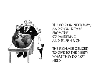 THE POOR IN NEED MAY,
AND SHOULD TAKE
FROM THE
SQUANDERING
AND SELFISH RICH

THE RICH ARE OBLIGED
TO GIVE TO THE NEEDY
WHAT THEY DO NOT
NEED
 