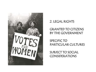 2. LEGAL RIGHTS

GRANTED TO CITIZENS
BY THE GOVERNMENT

SPECIFIC TO
PARTICULAR CULTURES

SUBJECT TO SOCIAL
CONSIDERATIONS
 