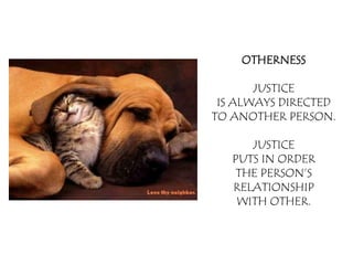OTHERNESS

       JUSTICE
 IS ALWAYS DIRECTED
TO ANOTHER PERSON.

      JUSTICE
   PUTS IN ORDER
    THE PERSON’S
   RELATIONSHIP
    WITH OTHER.
 