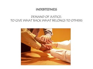 INDEBTEDNESS

           DEMAND OF JUSTICE:
TO GIVE WHAT BACK WHAT BELONGS TO OTHERS
 