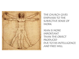 THE CHURCH GIVES
EMPHASIS TO THE
SUBJECTIVE SENSE OF
WORK

MAN IS MORE
IMPORTANT
THAN THE OBJECT
PRODUCED
DUE TO HIS INTELLIGENCE
AND FREE WILL
 