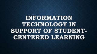 INFORMATION
TECHNOLOGY IN
SUPPORT OF STUDENT-
CENTERED LEARNING
 