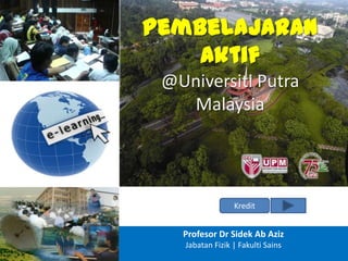 Pembelajaran
Aktif
@Universiti Putra
Malaysia
Kredit
Profesor Dr Sidek Ab Aziz
Jabatan Fizik | Fakulti Sains
 