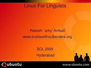 Linux For Linguists



    Rakesh  'arky' Ambati
www.braillewithoutborders.org


        SCL 2009 
        Hyderabad
 
