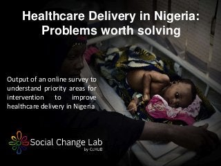 Healthcare Delivery in Nigeria:
Problems worth solving

Output of an online survey to
understand priority areas for
intervention to improve
healthcare delivery in Nigeria

 