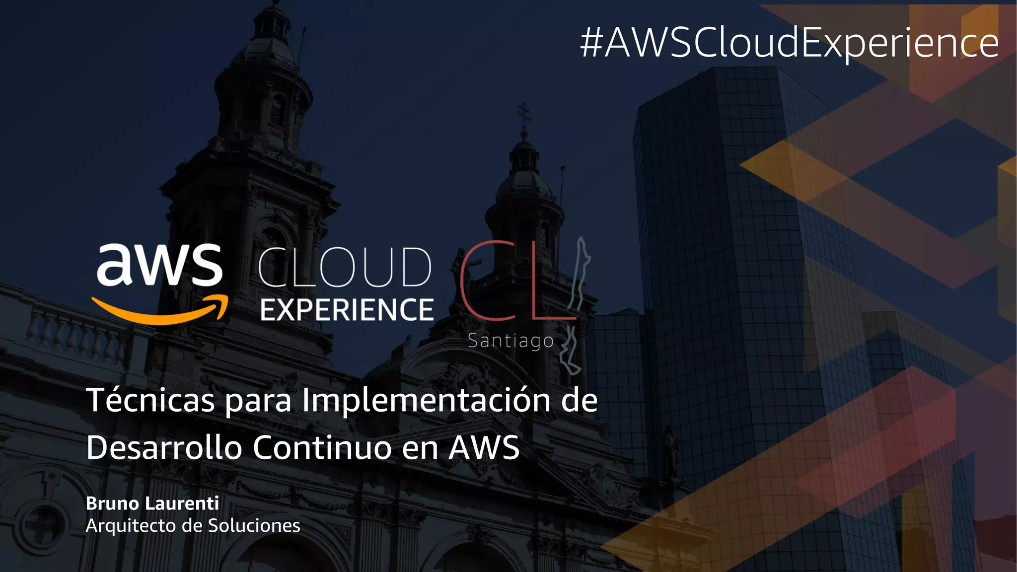 Técnicas para Implementación de
Desarrollo Continuo en AWS
Bruno Laurenti
Arquitecto de Soluciones
#AWSCloudExperience
 