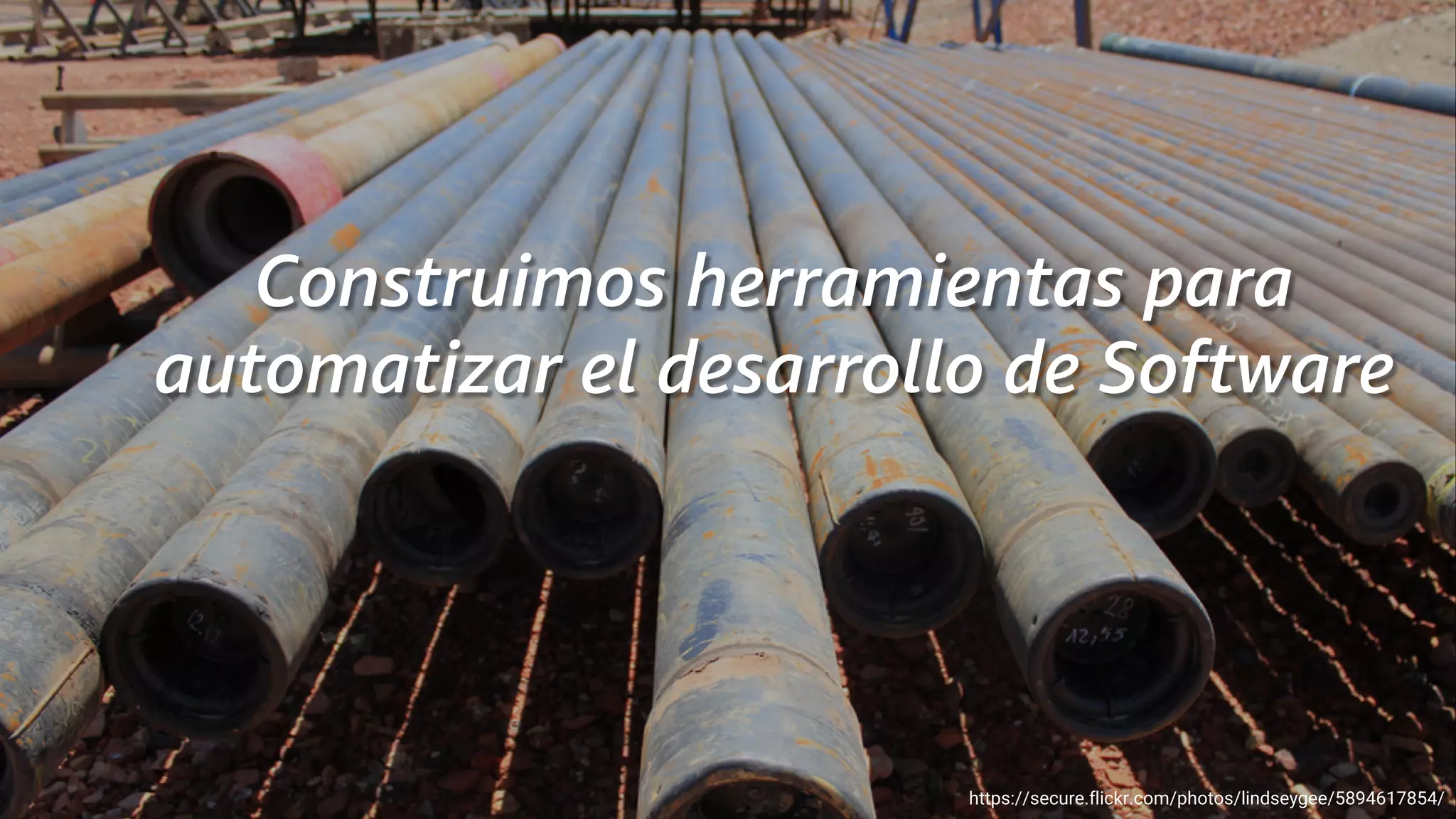 Construimos herramientas para
automatizar el desarrollo de Software
https://secure.flickr.com/photos/lindseygee/5894617854/
 