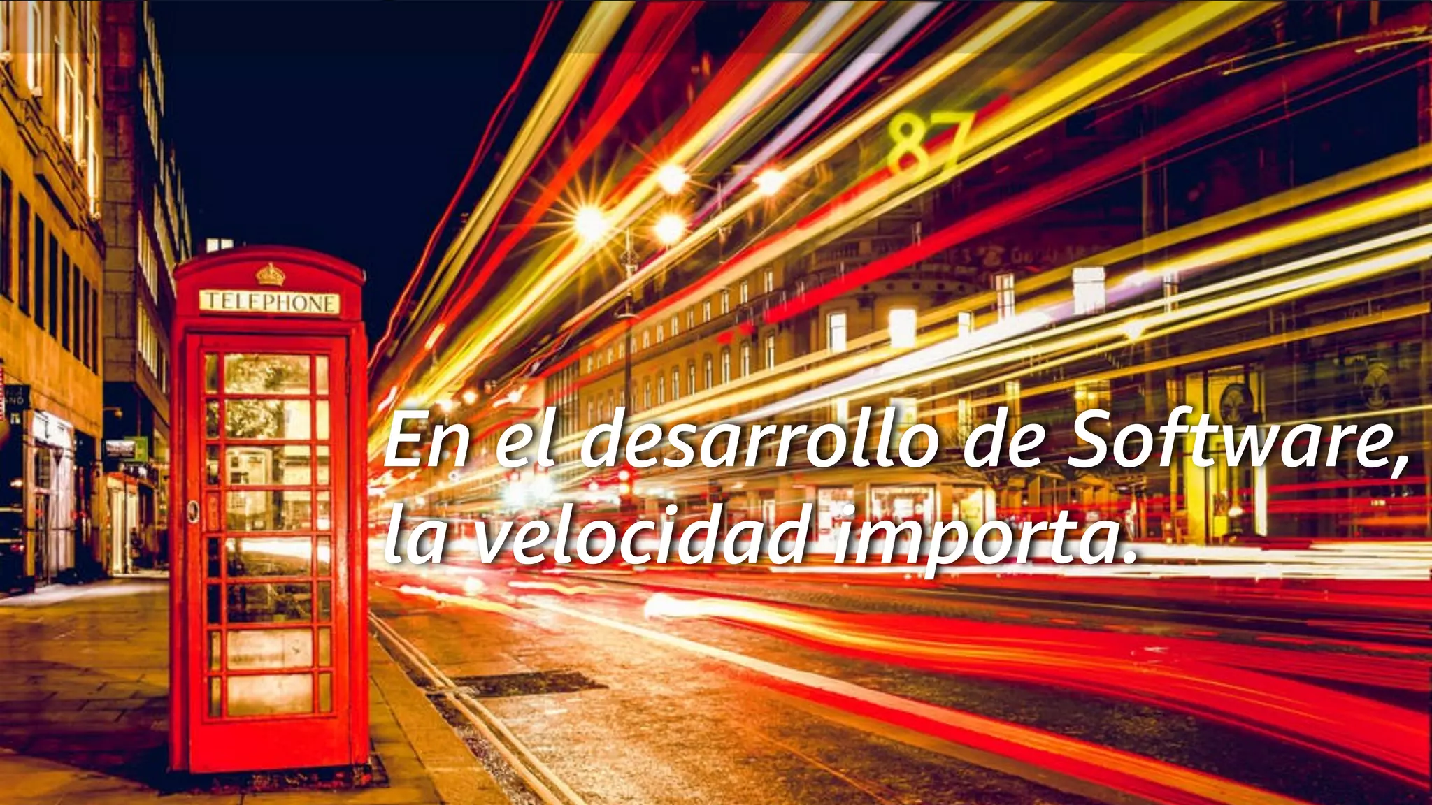 En el desarrollo de Software,
la velocidad importa.
 