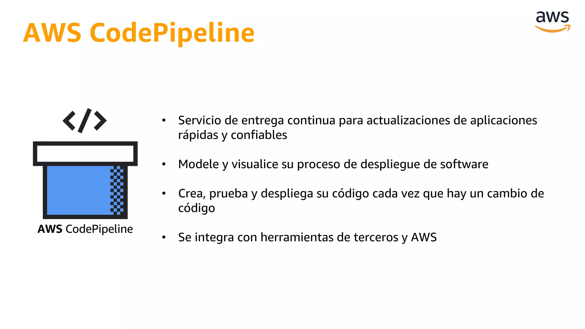 • Servicio de entrega continua para actualizaciones de aplicaciones
rápidas y confiables
• Modele y visualice su proceso de despliegue de software
• Crea, prueba y despliega su código cada vez que hay un cambio de
código
• Se integra con herramientas de terceros y AWS
AWS CodePipeline
AWS CodePipeline
 