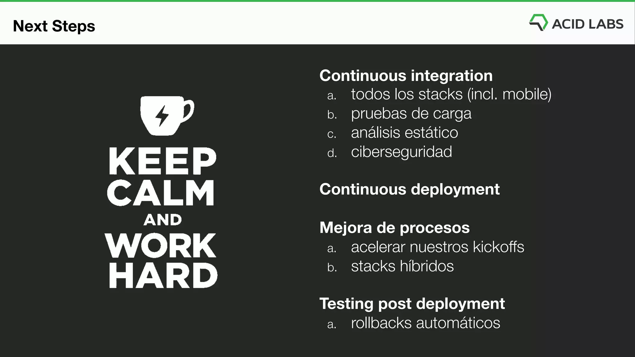 Continuous integration
a. todos los stacks (incl. mobile)
b. pruebas de carga
c. análisis estático
d. ciberseguridad
Continuous deployment
Mejora de procesos
a. acelerar nuestros kickoffs
b. stacks híbridos
Testing post deployment
a. rollbacks automáticos
Next Steps
 