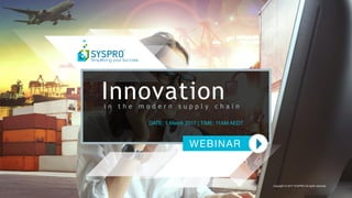 Innovationi n t h e m o d e r n s u p p l y c h a i n
DATE: 1 March 2017 | TIME: 11AM AEDT
Copyright © 2017 SYSPRO All rights reserved.
 