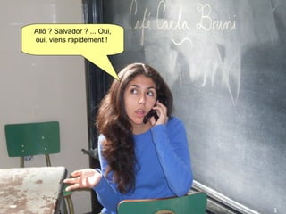 Allô ? Salvador ? ... Oui, oui, viens rapidement !   