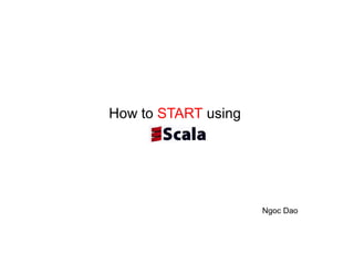 How to START using




                     Ngoc Dao
 
