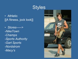 Styles Athletic [[A fitness, jock look]] Stores-----> -NikeTown -Champs -Sports Authority -Gart Sports -Nordstrom -Macy’s 