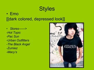 Styles Emo [[dark colored, depressed look]] Stores------> -Hot Topic -Pac Sun -Urban Outfitters -The Black Angel -Zumiez -Macy’s 