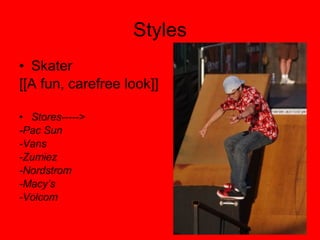 Styles Skater [[A fun, carefree look]] Stores-----> -Pac Sun -Vans -Zumiez -Nordstrom -Macy’s -Volcom 