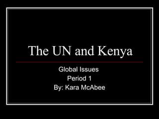 The UN and Kenya Global Issues  Period 1 By: Kara McAbee 