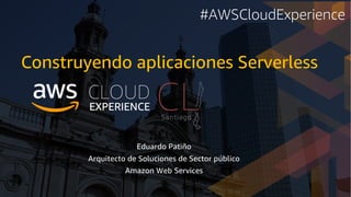 Eduardo Patiño
Arquitecto de Soluciones de Sector público
Amazon Web Services
Construyendo aplicaciones Serverless
#AWSCloudExperience
 