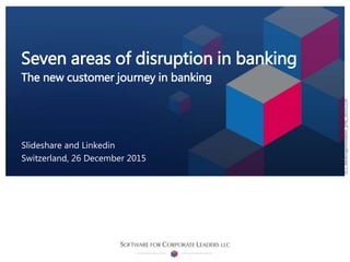 SCL_BankingInnovation_[EN]_20151226
Slideshare and Linkedin
Switzerland, 26 December 2015
Seven areas of disruption in banking
The new customer journey in banking
 