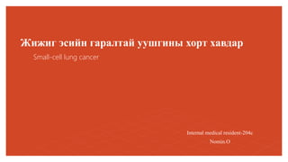 Жижиг эсийн гаралтай уушгины хорт хавдар
Small-cell lung cancer
Internal medical resident-204c
Nomin.O
 