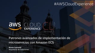 Patrones avanzados de implementación de
microservicios con Amazon ECS
Bruno Laurenti
Arquitecto de Soluciones
#AWSCloudExperience
 
