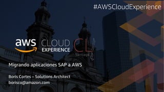 Migrando aplicaciones SAP a AWS
Boris Cortes – Solutions Architect
borisco@amazon.com
#AWSCloudExperience
 