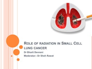 ROLE OF RADIATION IN SMALL CELL
LUNG CANCER
Dr Bharti Devnani
Moderator:- Dr Sheh Rawat
 