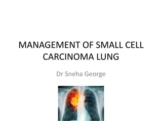 MANAGEMENT OF SMALL CELL
CARCINOMA LUNG
Dr Sneha George
 