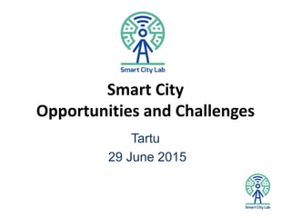 Smart City
Opportunities and Challenges
Tartu
29 June 2015
 
