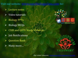 Visit our website: www.easybiologyclass.com for:
 Lecture notes
 Video tutorials
 Biology PPTs
 Biology MCQs
 CSIR and GATE Study Materials
 Job Notifications
 Question Bank
 Many more…
Our sister concern: www.angiospermtaxonomy.com
 