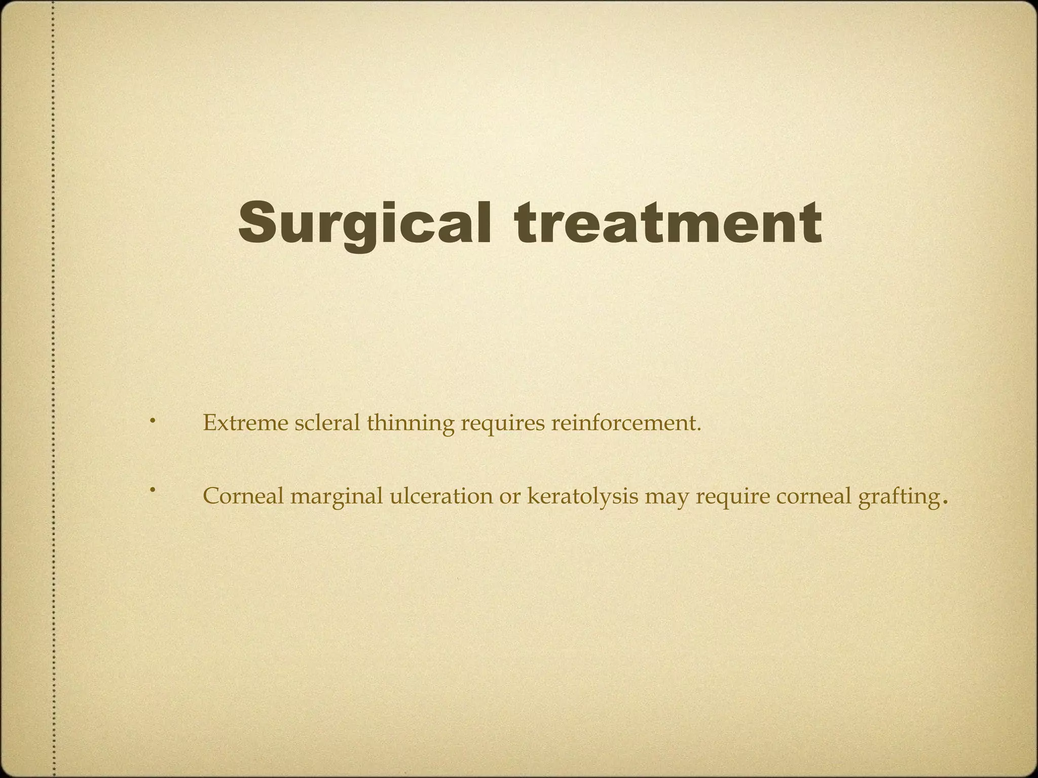 Surgical treatment


•   Extreme scleral thinning requires reinforcement.

•   Corneal marginal ulceration or keratolysis may require corneal grafting .
 
