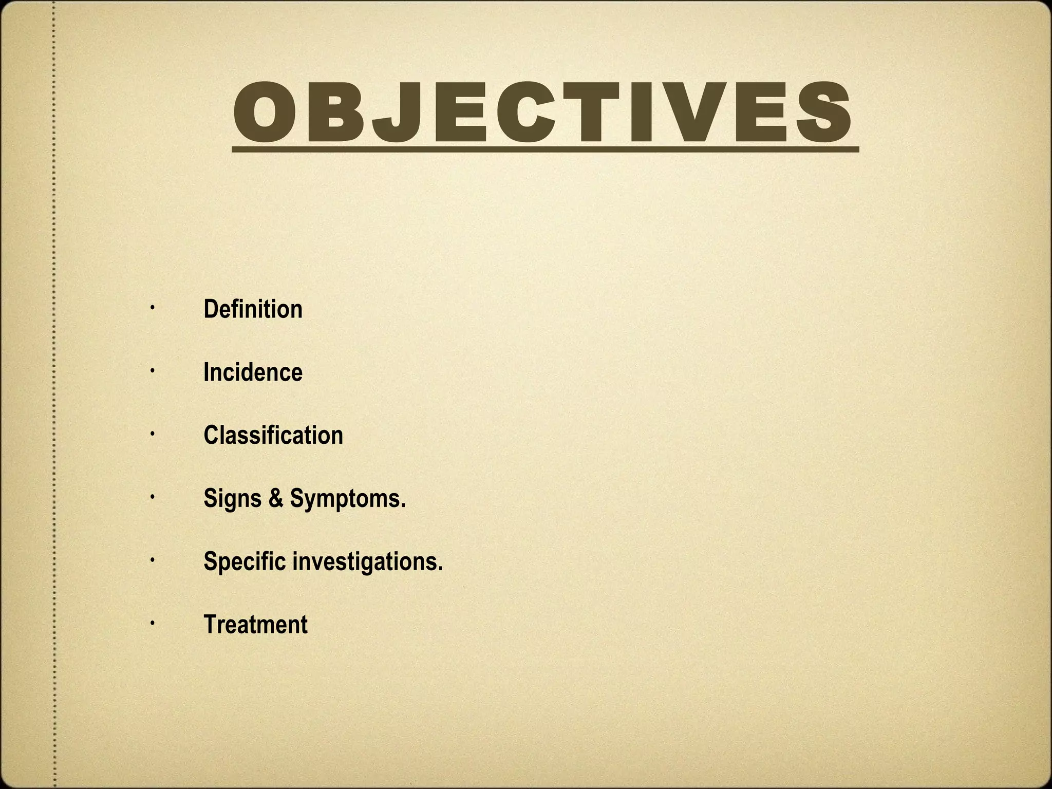 OBJECTIVES

•   Definition

•   Incidence

•   Classification

•   Signs & Symptoms.

•   Specific investigations.

•   Treatment
 