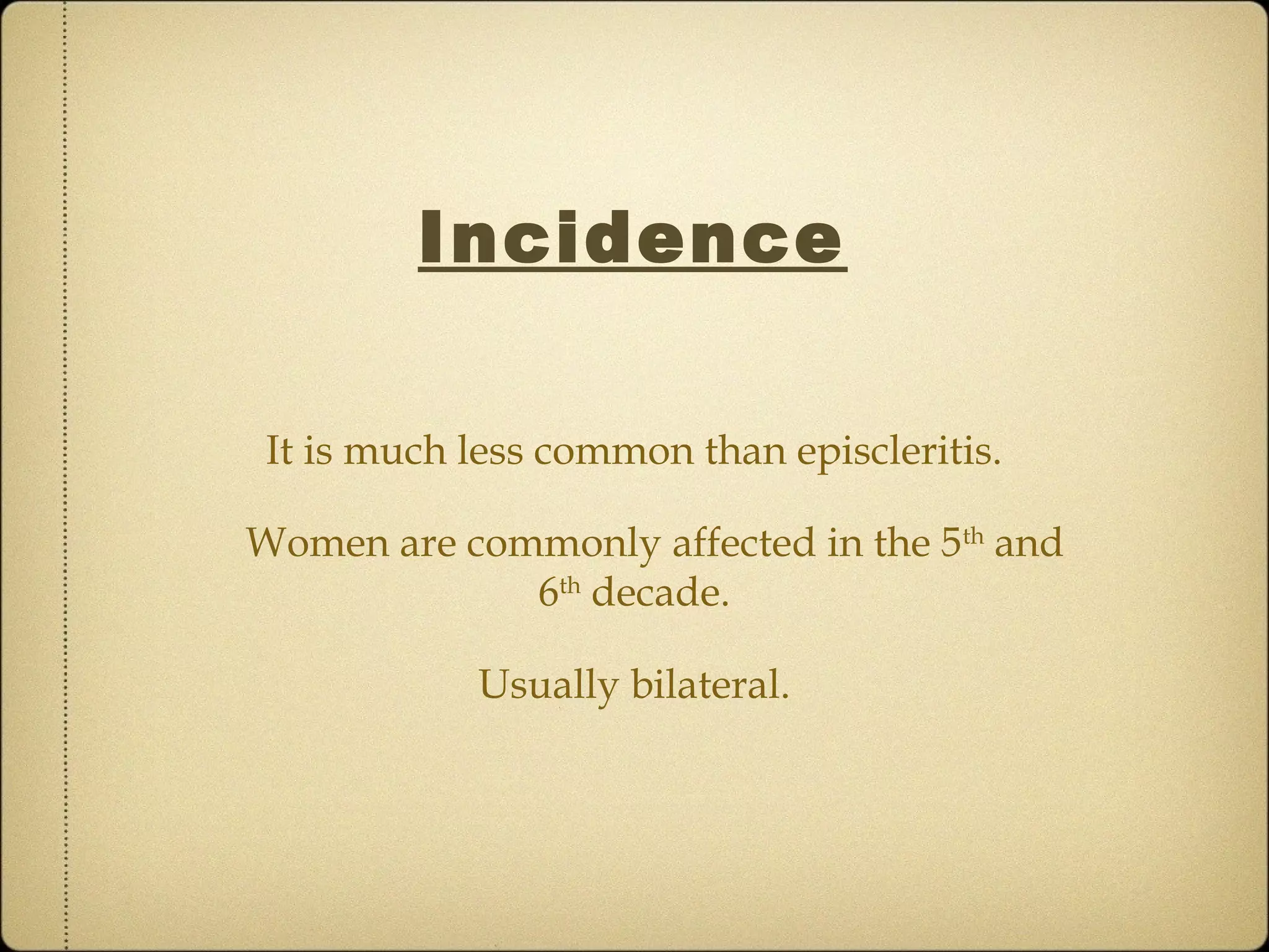 Incidence

 It is much less common than episcleritis.

Women are commonly affected in the 5th and
             6th decade.

            Usually bilateral.
 