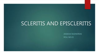 SCLERITIS AND EPISCLERITIS
ANAKHA RAJENDRAN
ROLL NO:23
 