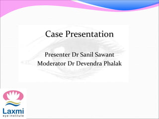 Case Presentation
Presenter Dr Sanil Sawant
Moderator Dr Devendra Phalak
 