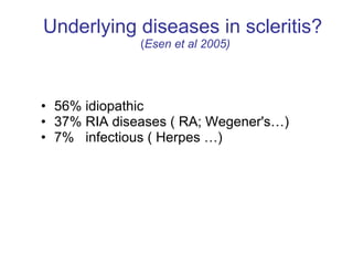 Underlying diseases in scleritis?  ( Esen et al 2005) 56% idiopathic  37% RIA diseases ( RA; Wegener's…)  7%  infectious ( Herpes …)  
