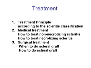 Treatment  1.  Treatment Principle  according to the scleritis classification 2.  Medical treatment How to treat non-necrotizing scleritis  How to treat necrotizing scleritis  3.  Surgical treatment When to do scleral graft  How to do scleral graft  