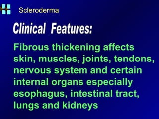 Scleroderma Clinical  Features: Fibrous thickening affects skin, muscles, joints, tendons, nervous system and certain internal organs especially esophagus, intestinal tract, lungs and kidneys 